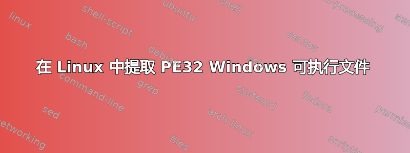 在 Linux 中提取 PE32 Windows 可执行文件