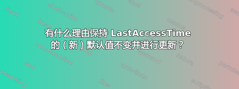 有什么理由保持 LastAccessTime 的（新）默认值不变并进行更新？