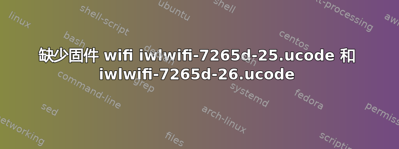 缺少固件 wifi iwlwifi-7265d-25.ucode 和 iwlwifi-7265d-26.ucode