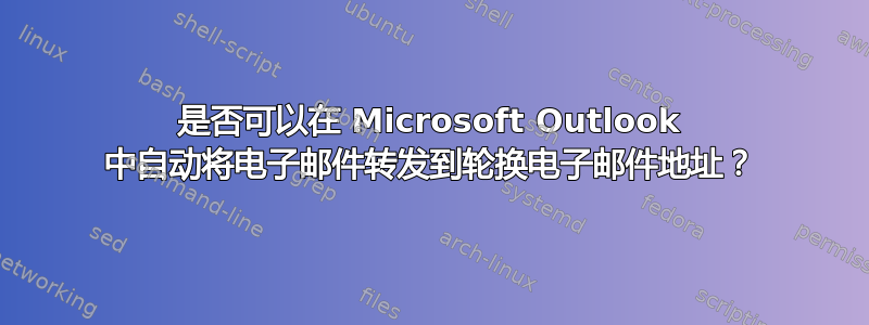 是否可以在 Microsoft Outlook 中自动将电子邮件转发到轮换电子邮件地址？