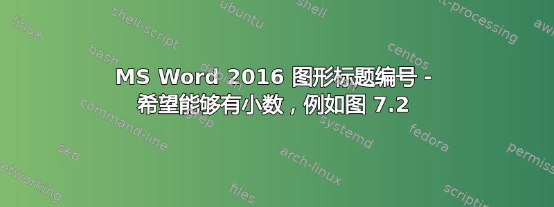 MS Word 2016 图形标题编号 - 希望能够有小数，例如图 7.2