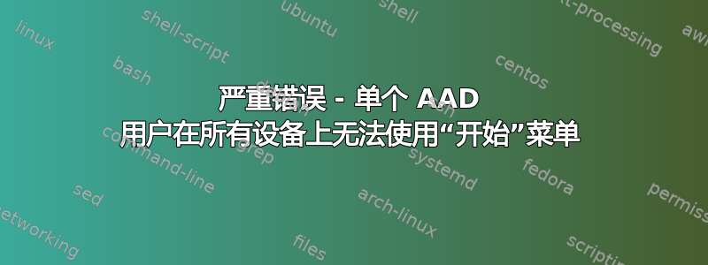 严重错误 - 单个 AAD 用户在所有设备上无法使用“开始”菜单