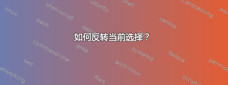 如何反转当前选择？