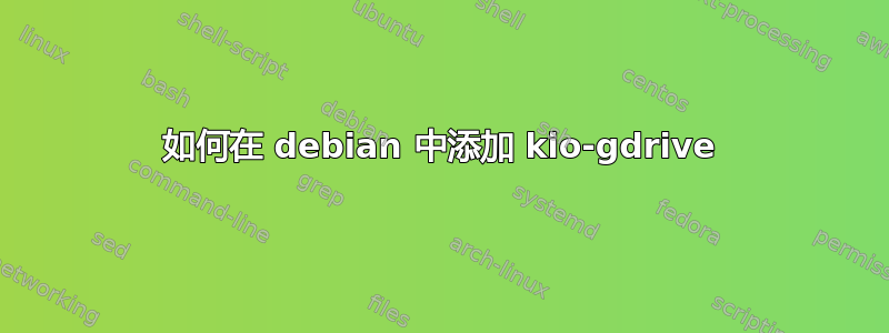 如何在 debian 中添加 kio-gdrive