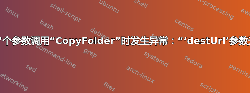 使用“4”个参数调用“CopyFolder”时发生异常：“‘destUrl’参数无效。”