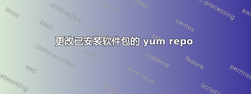 更改已安装软件包的 yum repo