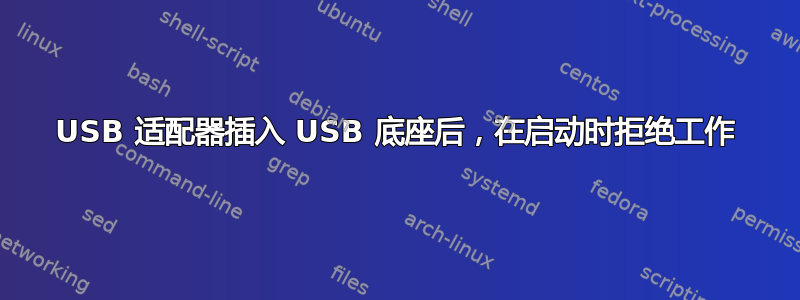 USB 适配器插入 USB 底座后，在启动时拒绝工作