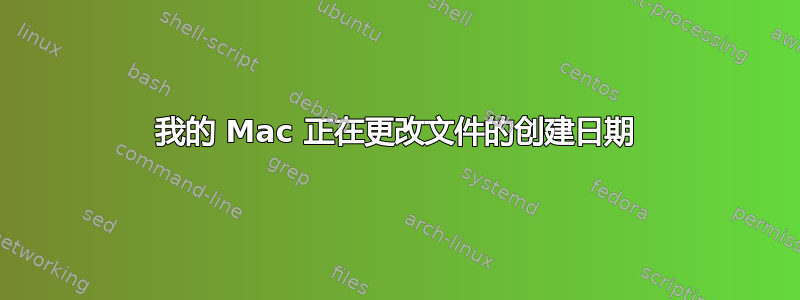 我的 Mac 正在更改文件的创建日期