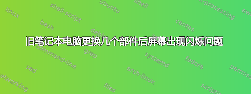 旧笔记本电脑更换几个部件后屏幕出现闪烁问题