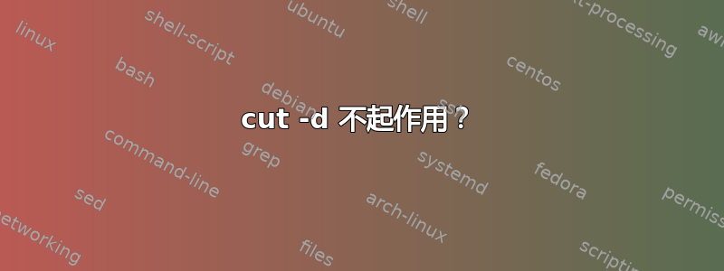 cut -d 不起作用？