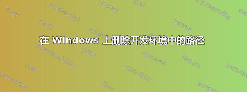 在 Windows 上删除开发环境中的路径