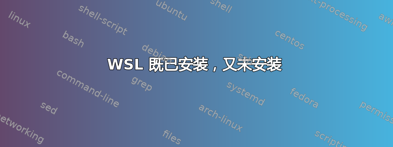 WSL 既已安装，又未安装