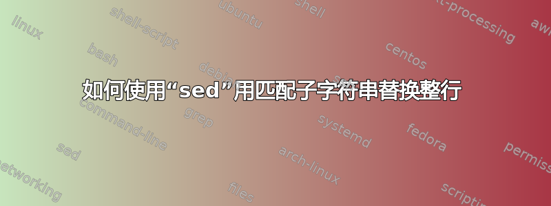 如何使用“sed”用匹配子字符串替换整行