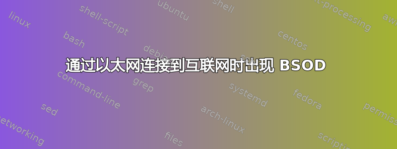 通过以太网连接到互联网时出现 BSOD