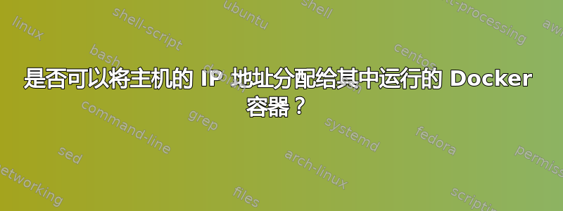 是否可以将主机的 IP 地址分配给其中运行的 Docker 容器？