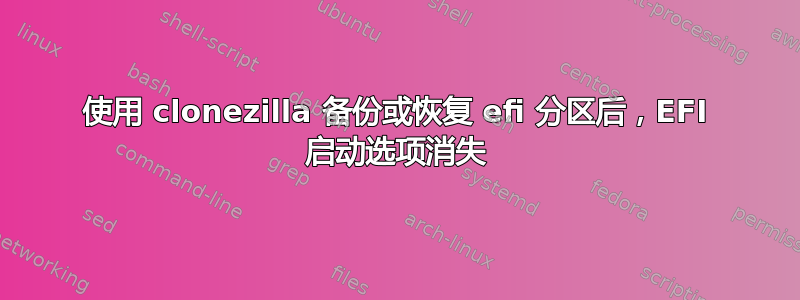 使用 clonezilla 备份或恢复 efi 分区后，EFI 启动选项消失