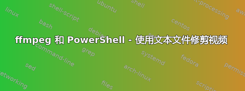 ffmpeg 和 PowerShell - 使用文本文件修剪视频