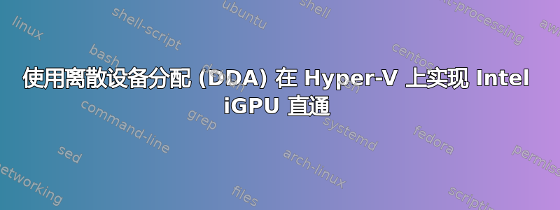 使用离散设备分配 (DDA) 在 Hyper-V 上实现 Intel iGPU 直通