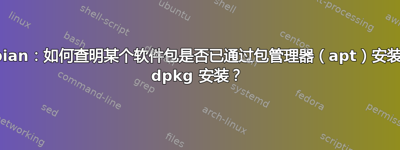 Linux/Debian：如何查明某个软件包是否已通过包管理器（apt）安装或手动使用 dpkg 安装？