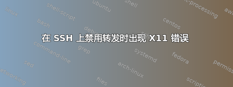 在 SSH 上禁用转发时出现 X11 错误