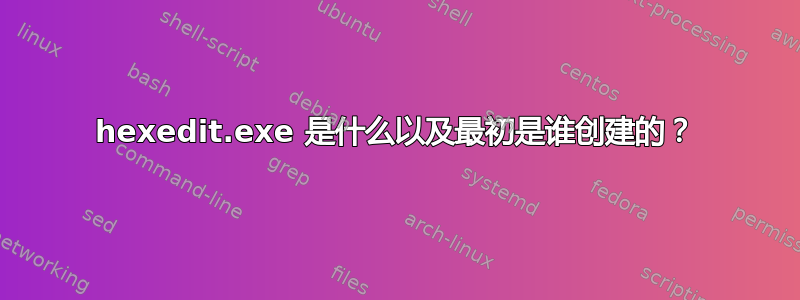 hexedit.exe 是什么以及最初是谁创建的？