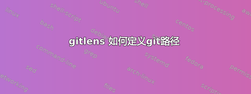 gitlens 如何定义git路径