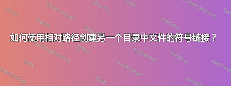 如何使用相对路径创建另一个目录中文件的符号链接？