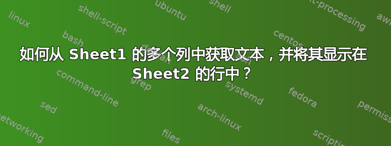 如何从 Sheet1 的多个列中获取文本，并将其显示在 Sheet2 的行中？