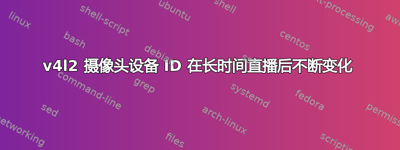 v4l2 摄像头设备 ID 在长时间直播后不断变化