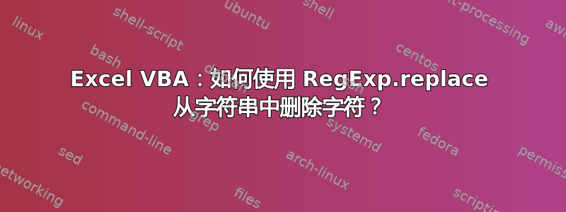 Excel VBA：如何使用 RegExp.replace 从字符串中删除字符？