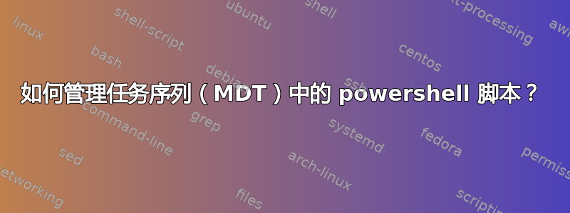 如何管理任务序列（MDT）中的 powershell 脚本？