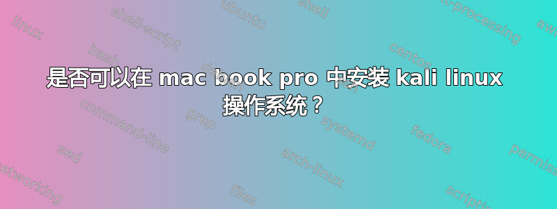 是否可以在 mac book pro 中安装 kali linux 操作系统？