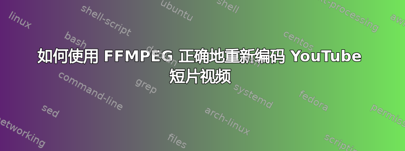 如何使用 FFMPEG 正确地重新编码 YouTube 短片视频