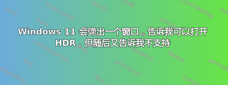 Windows 11 会弹出一个窗口，告诉我可以打开 HDR，但随后又告诉我不支持