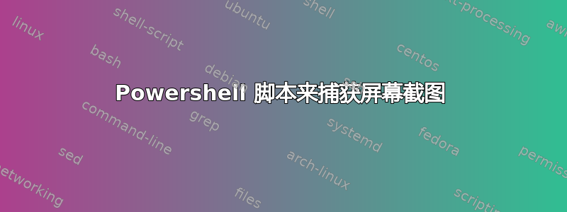 Powershell 脚本来捕获屏幕截图