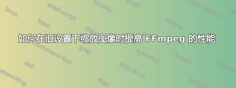 如何在旧设置下缩放图像时提高 FFmpeg 的性能