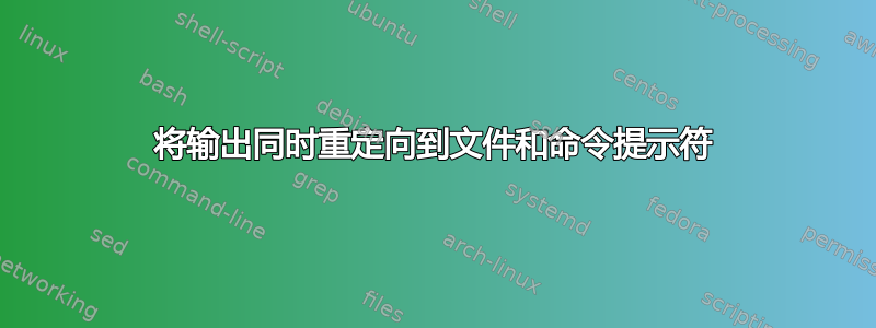 将输出同时重定向到文件和命令提示符