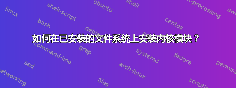 如何在已安装的文件系统上安装内核模块？