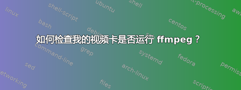 如何检查我的视频卡是否运行 ffmpeg？