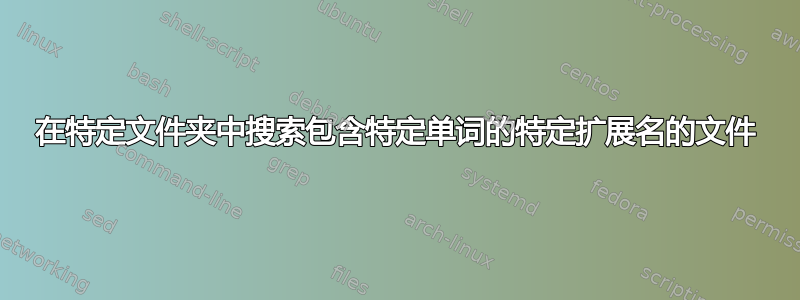 在特定文件夹中搜索包含特定单词的特定扩展名的文件