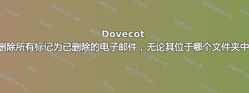 Dovecot 删除所有标记为已删除的电子邮件，无论其位于哪个文件夹中