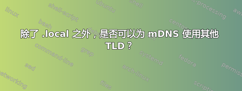 除了 .local 之外，是否可以为 mDNS 使用其他 TLD？