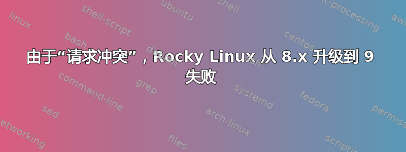 由于“请求冲突”，Rocky Linux 从 8.x 升级到 9 失败