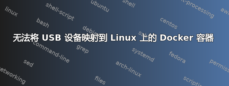 无法将 USB 设备映射到 Linux 上的 Docker 容器