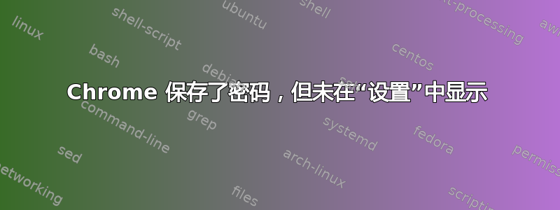 Chrome 保存了密码，但未在“设置”中显示