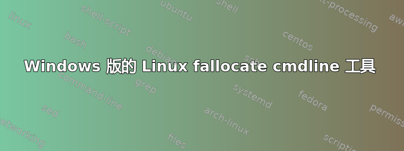 Windows 版的 Linux fallocate cmdline 工具