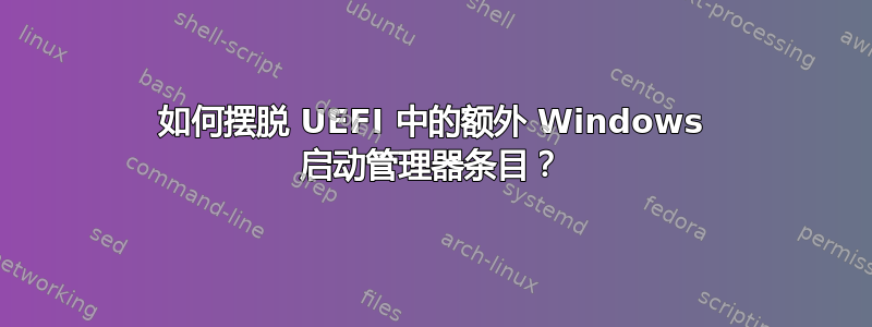 如何摆脱 UEFI 中的额外 Windows 启动管理器条目？