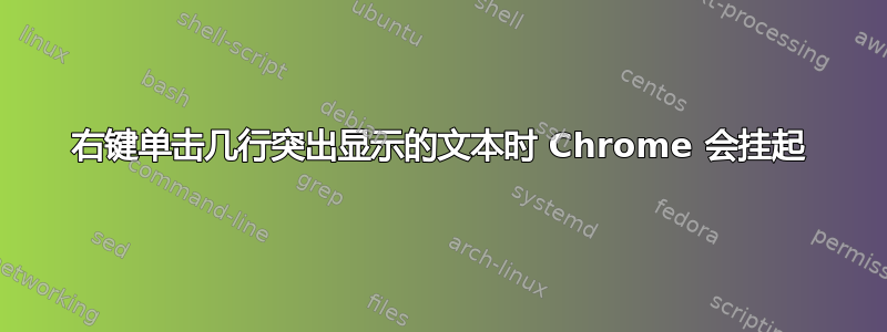 右键单击几行突出显示的文本时 Chrome 会挂起