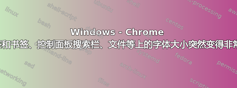 Windows - Chrome 标签和书签、控制面板搜索栏、文件等上的字体大小突然变得非常小