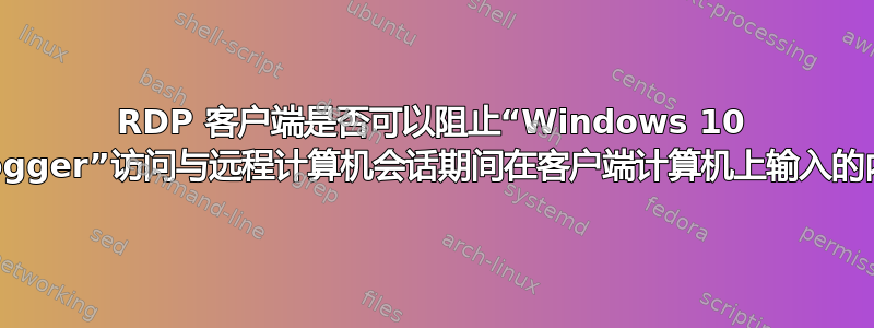 RDP 客户端是否可以阻止“Windows 10 Keylogger”访问与远程计算机会话期间在客户端计算机上输入的内容？